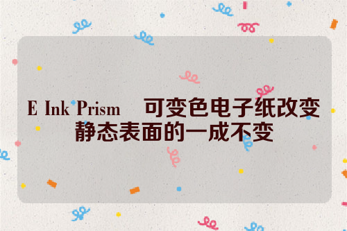 E Ink Prism™可变色电子纸改变静态表面的一成不变  电子墨水 电子纸 电子墨水屏 EINK prism 第1张
